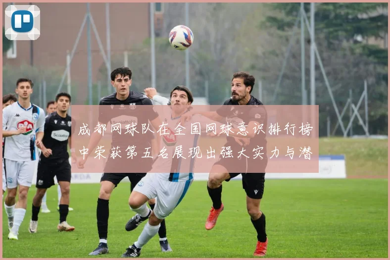 成都网球队在全国网球意识排行榜中荣获第五名展现出强大实力与潜力