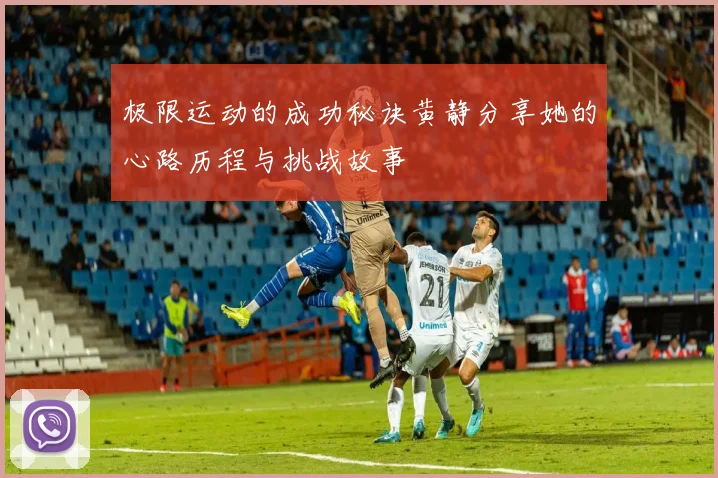 极限运动的成功秘诀黄静分享她的心路历程与挑战故事