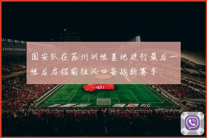 国安队在苏州训练基地进行最后一练后启程前往汉口备战新赛季