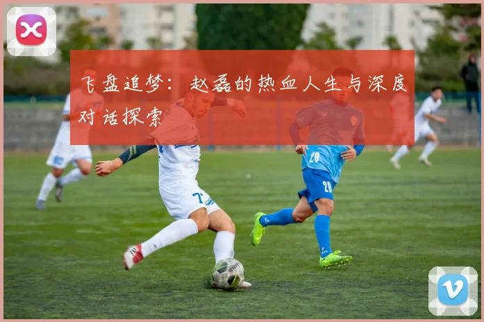飞盘追梦：赵磊的热血人生与深度对话探索