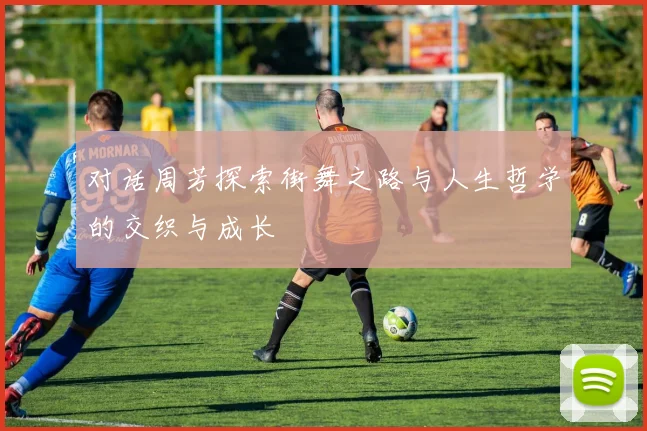 对话周芳探索街舞之路与人生哲学的交织与成长
