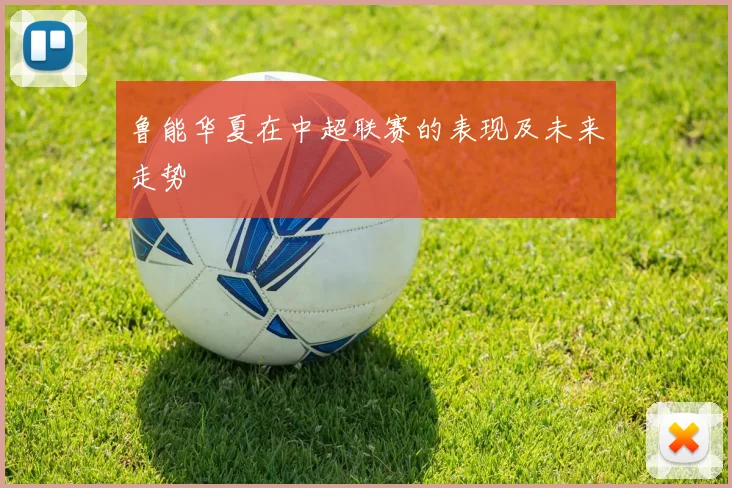 鲁能华夏在中超联赛的表现及未来走势