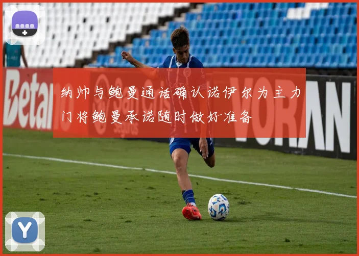 纳帅与鲍曼通话确认诺伊尔为主力门将鲍曼承诺随时做好准备