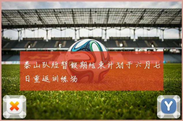泰山队短暂假期结束计划于六月七日重返训练场
