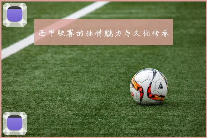 西甲联赛的独特魅力与文化传承