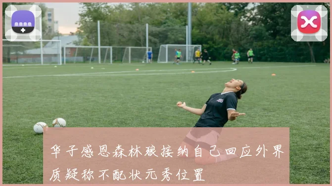 华子感恩森林狼接纳自己回应外界质疑称不配状元秀位置